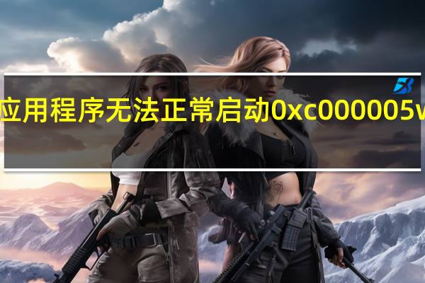 应用程序无法正常启动0xc000005wⅰη8(应用程序无法正常启动0xc000005)