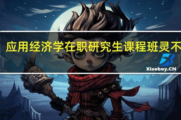 应用经济学在职研究生课程班灵不灵活