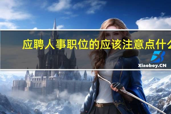 应聘人事 职位的应该注意点什么，需要知道点什么