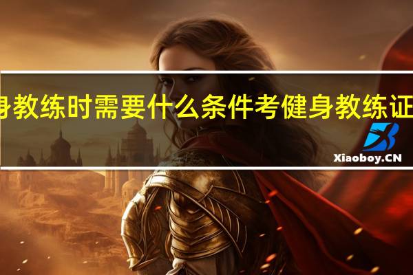 应聘健身教练时需要什么条件 考健身教练证需要什么条件