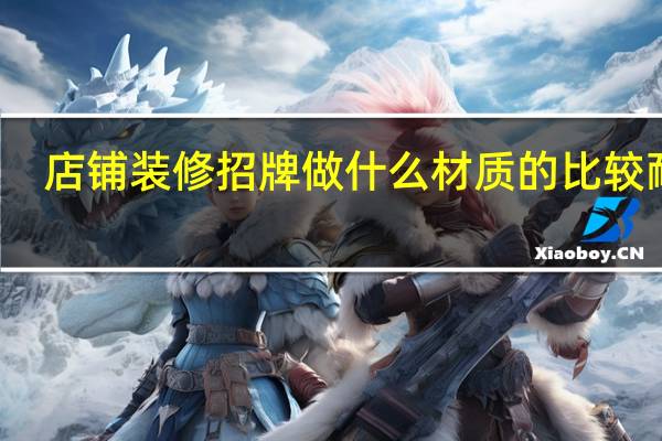 店铺装修招牌做什么材质的比较耐用
