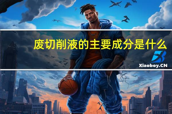 废切削液的主要成分是什么（废切削液的主要成分）