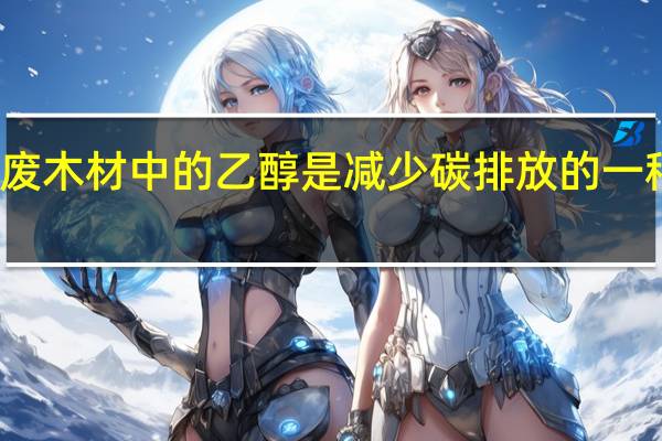 废木材中的乙醇是减少碳排放的一种方法