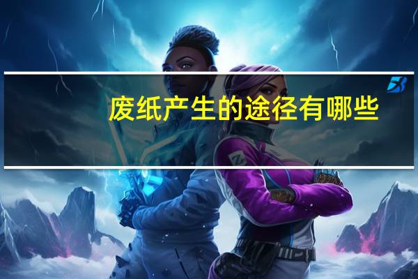 废纸产生的途径有哪些