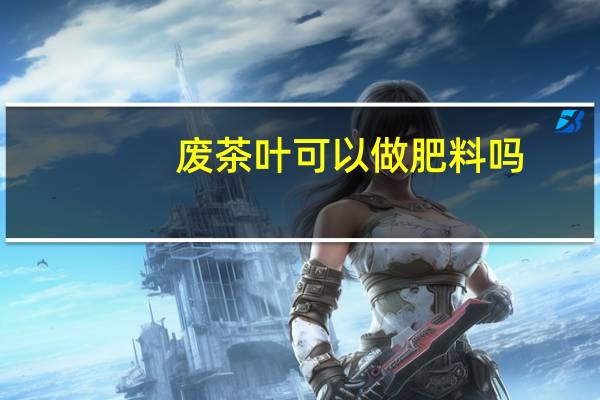 废茶叶可以做肥料吗