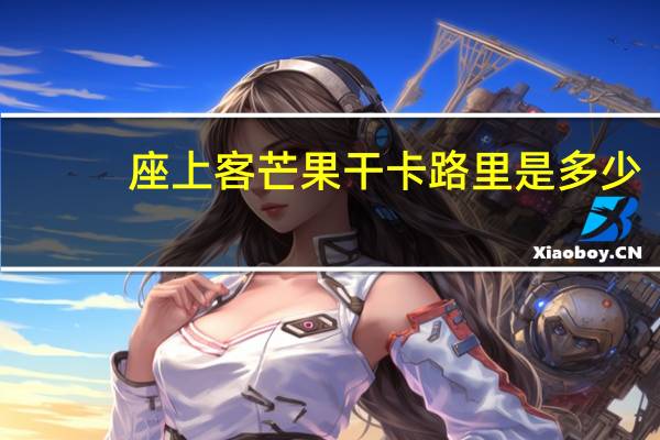 座上客 芒果干卡路里是多少