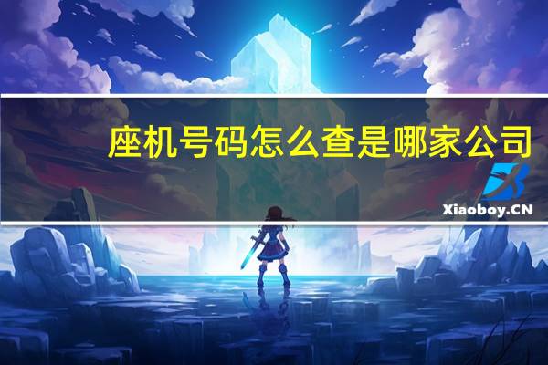 座机号码怎么查是哪家公司（座机号）