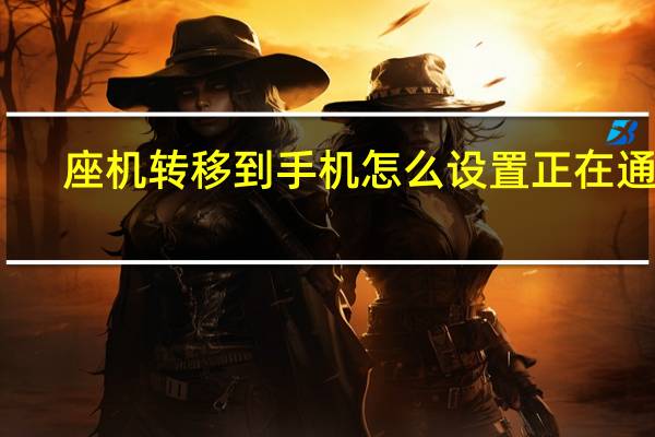 座机转移到手机怎么设置正在通话（座机转移到手机怎么设置）