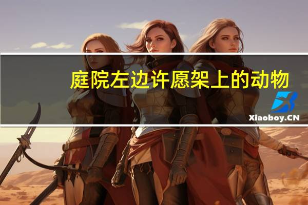 庭院左边许愿架上的动物（庭院左边活动灯笼许愿架上站着什么动物）