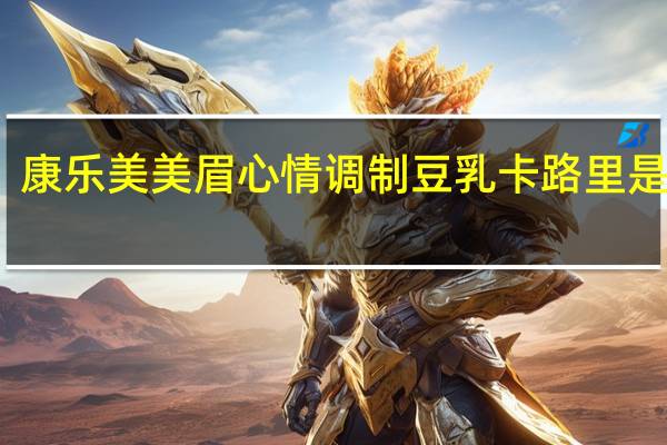 康乐 美美眉心情调制豆乳卡路里是多少