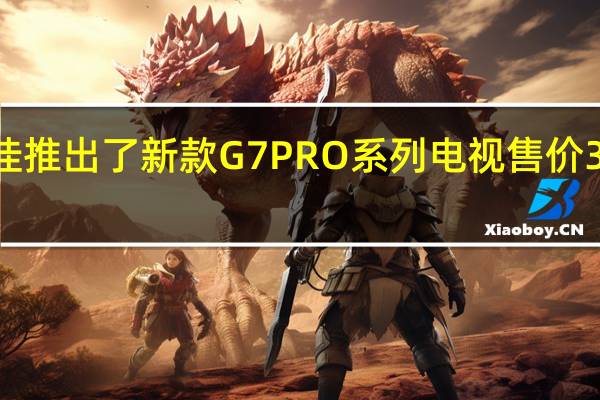 康佳推出了新款G7PRO系列电视售价3999元起