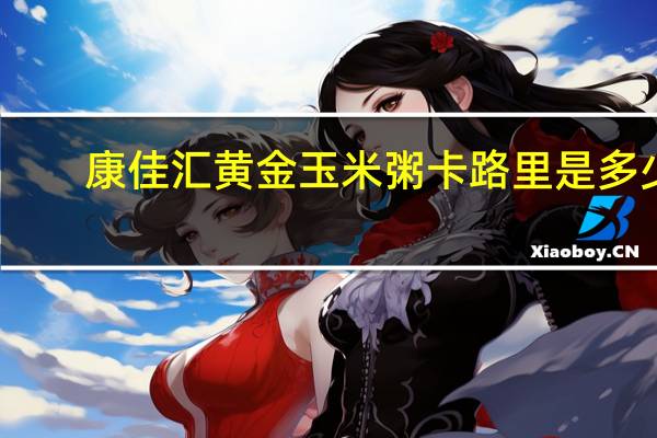 康佳汇黄金玉米粥卡路里是多少