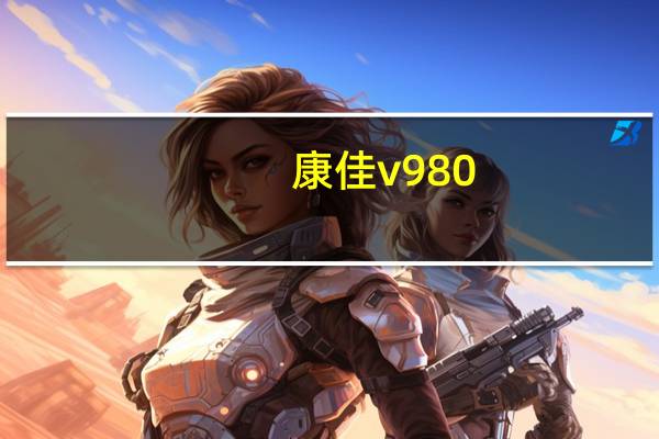 康佳v980（康佳v980多少钱）