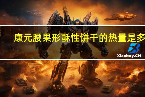 康元 腰果形酥性饼干的热量是多少