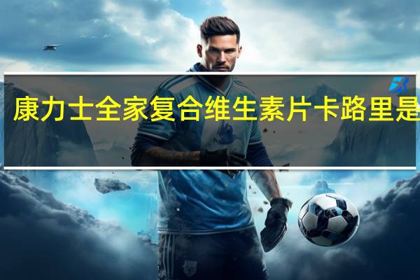 康力士 全家复合维生素片卡路里是多少