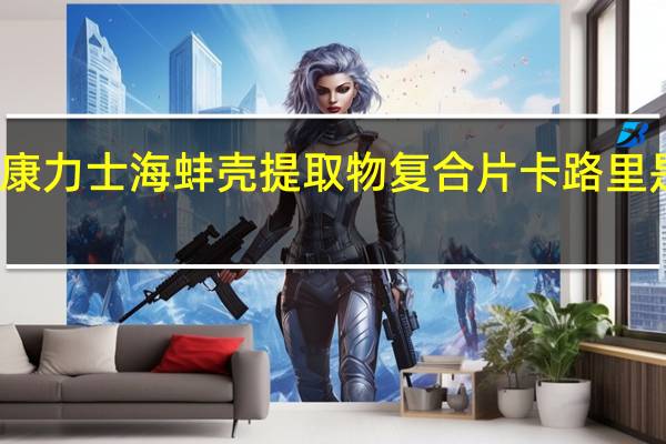 康力士 海蚌壳提取物复合片卡路里是多少