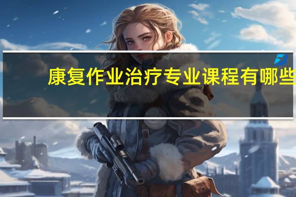 康复作业治疗专业课程有哪些