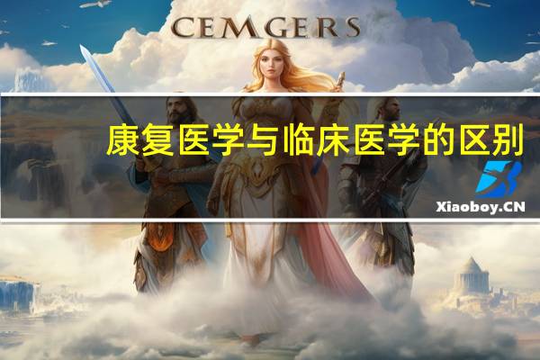 康复医学与临床医学的区别
