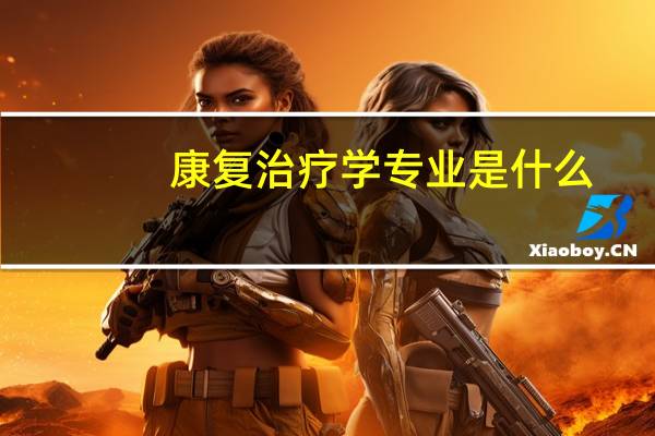 康复治疗学专业是什么
