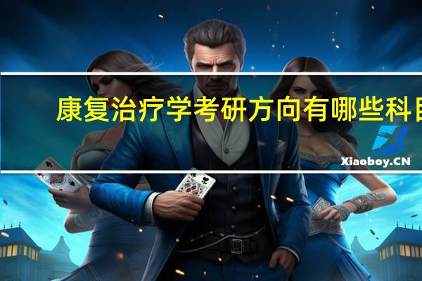 康复治疗学考研方向有哪些科目（康复治疗学考研方向有哪些）