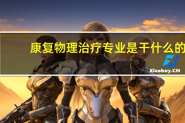 康复物理治疗专业是干什么的