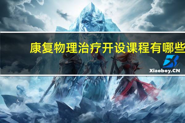 康复物理治疗开设课程有哪些
