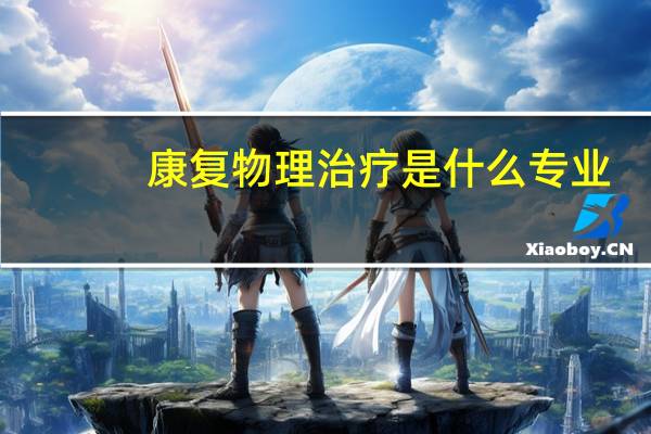 康复物理治疗是什么专业