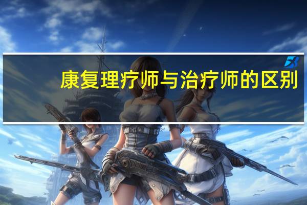 康复理疗师与治疗师的区别（康复理疗师与康复治疗师有何区别）