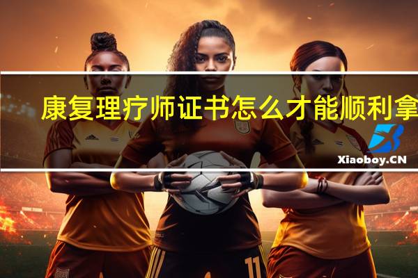 康复理疗师证书怎么才能顺利拿到