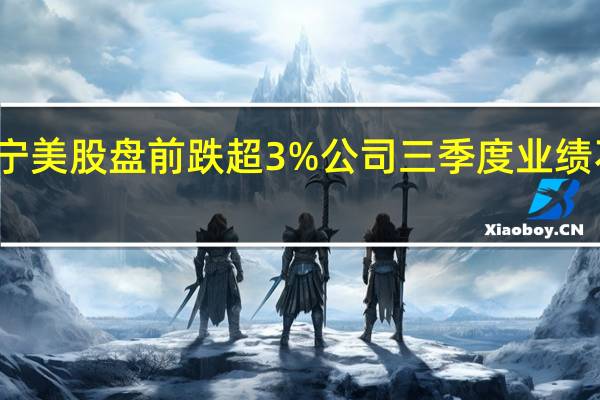康宁美股盘前跌超3%公司三季度业绩不及预期