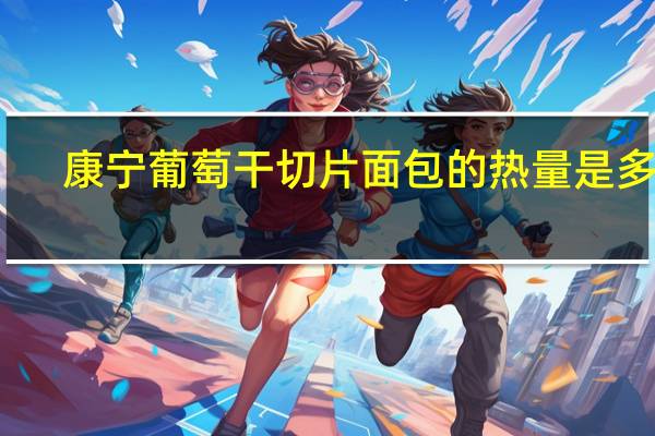 康宁 葡萄干切片面包的热量是多少