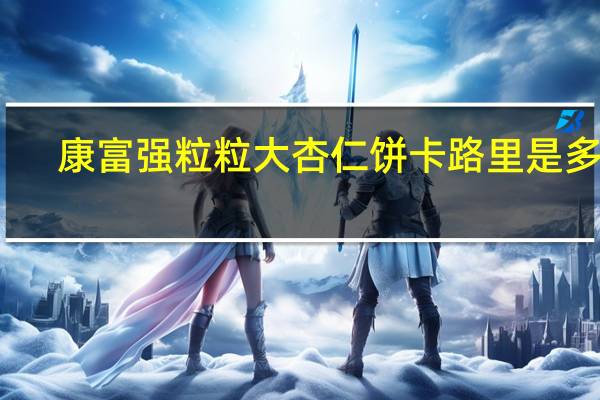 康富强 粒粒大杏仁饼卡路里是多少