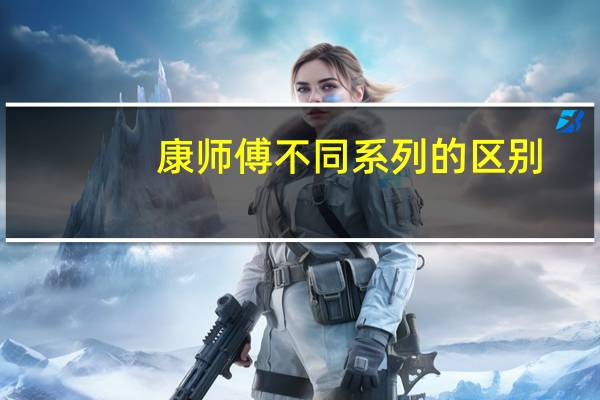 康师傅不同系列的区别