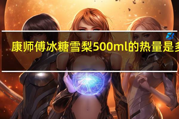 康师傅 冰糖雪梨 500ml的热量是多少