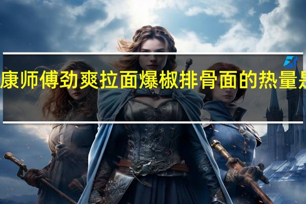 康师傅 劲爽拉面 爆椒排骨面的热量是多少