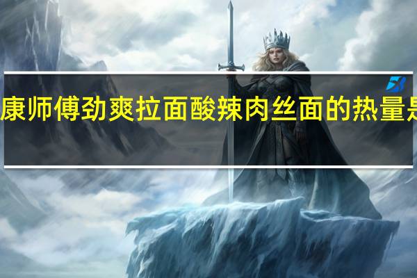 康师傅 劲爽拉面酸辣肉丝面的热量是多少