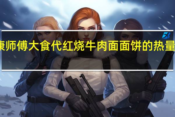 康师傅 大食代红烧牛肉面面饼的热量是多少
