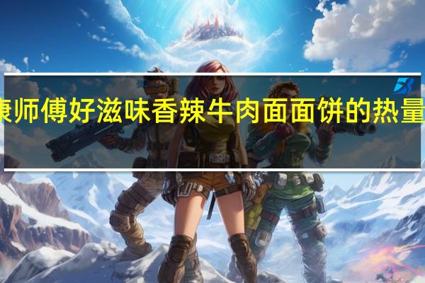 康师傅 好滋味香辣牛肉面面饼的热量是多少