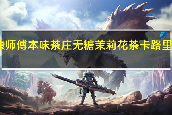 康师傅 本味茶庄无糖茉莉花茶卡路里是多少