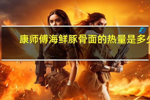 康师傅 海鲜豚骨面的热量是多少
