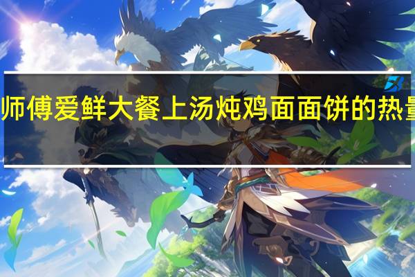 康师傅 爱鲜大餐上汤炖鸡面面饼的热量是多少