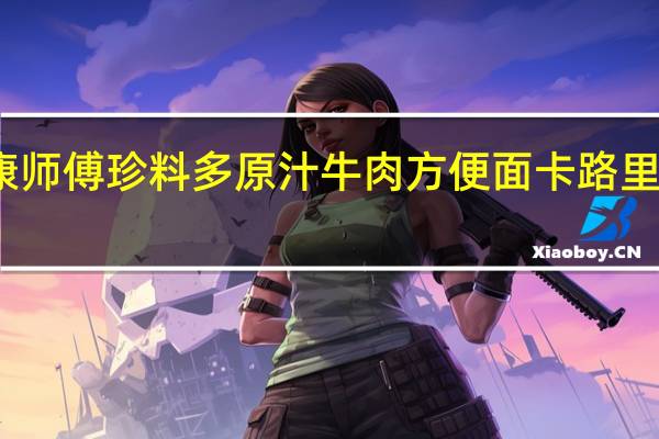 康师傅 珍料多原汁牛肉方便面卡路里是多少