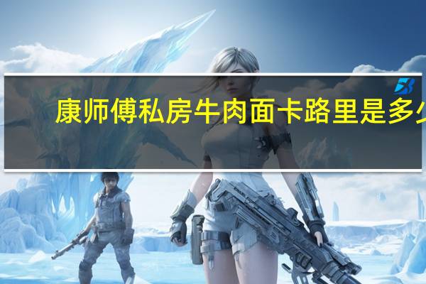 康师傅 私房牛肉面卡路里是多少