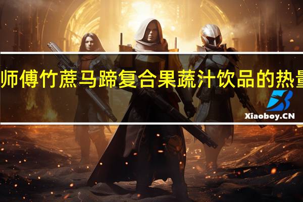 康师傅 竹蔗马蹄 复合果蔬汁饮品的热量是多少