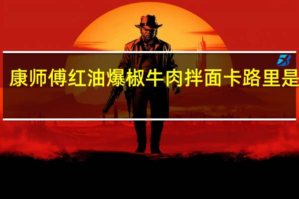 康师傅 红油爆椒牛肉拌面卡路里是多少