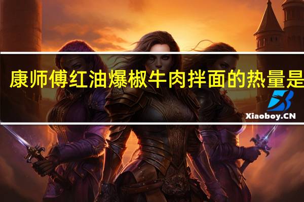 康师傅 红油爆椒牛肉拌面的热量是多少