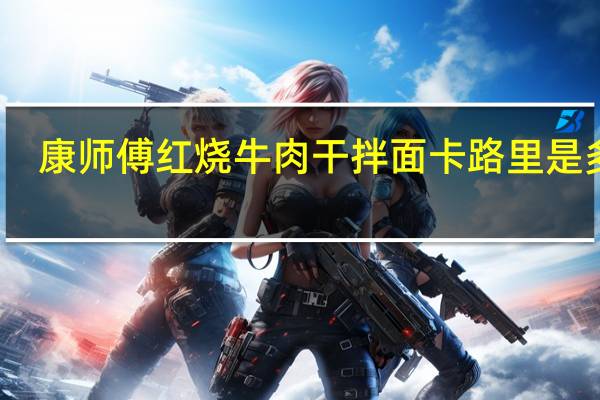 康师傅 红烧牛肉干拌面卡路里是多少