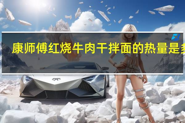 康师傅 红烧牛肉干拌面的热量是多少