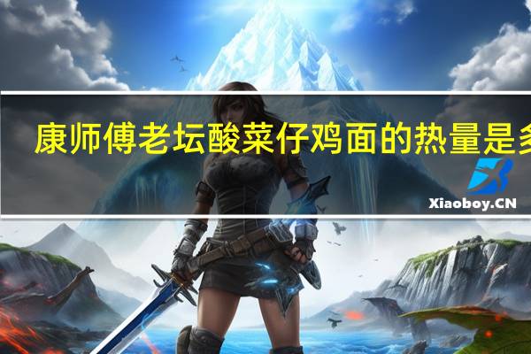 康师傅 老坛酸菜仔鸡面的热量是多少