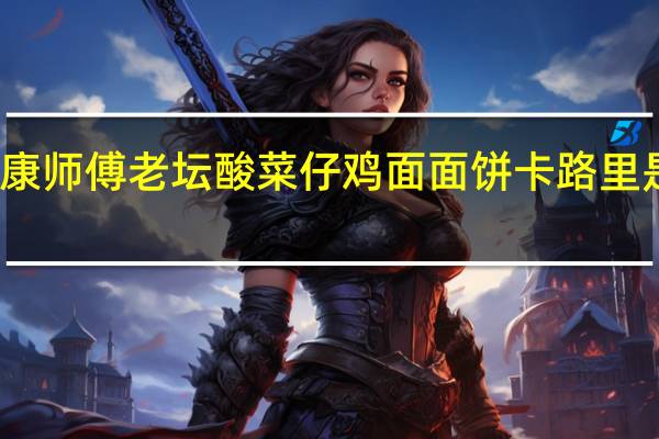 康师傅 老坛酸菜仔鸡面面饼卡路里是多少